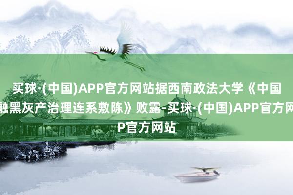 买球·(中国)APP官方网站据西南政法大学《中国金融黑灰产治理连系敷陈》败露-买球·(中国)APP官方网站
