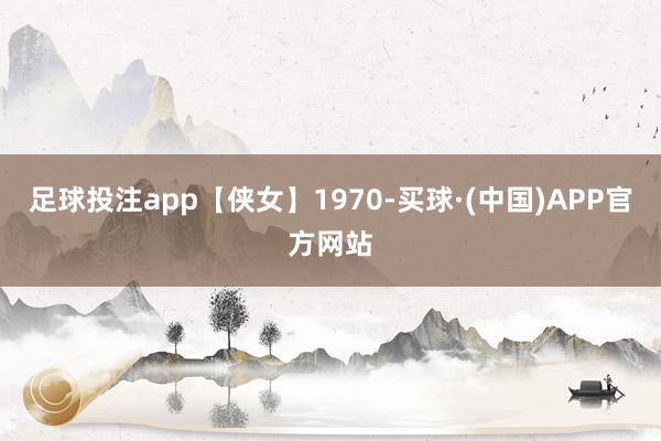 足球投注app【侠女】1970-买球·(中国)APP官方网站