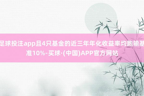 足球投注app且4只基金的近三年年化收益率均跑输基准10%-买球·(中国)APP官方网站
