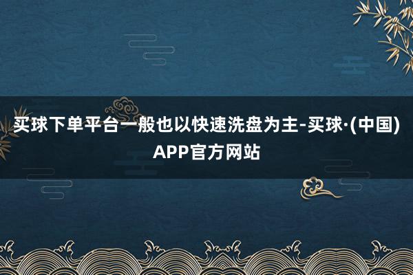 买球下单平台一般也以快速洗盘为主-买球·(中国)APP官方网站