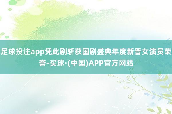 足球投注app凭此剧斩获国剧盛典年度新晋女演员荣誉-买球·(中国)APP官方网站