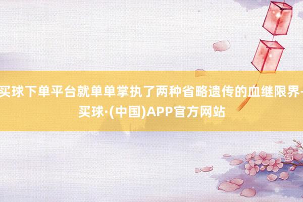 买球下单平台就单单掌执了两种省略遗传的血继限界-买球·(中国)APP官方网站