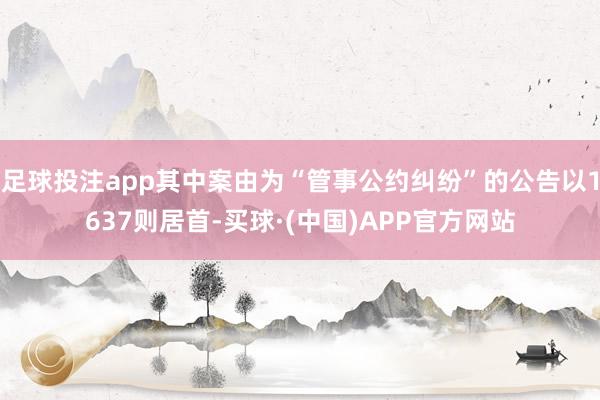 足球投注app其中案由为“管事公约纠纷”的公告以1637则居首-买球·(中国)APP官方网站
