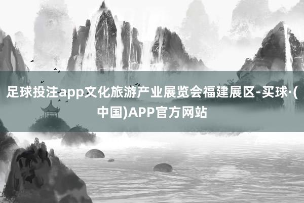 足球投注app文化旅游产业展览会福建展区-买球·(中国)APP官方网站