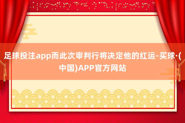 足球投注app而此次审判行将决定他的红运-买球·(中国)APP官方网站