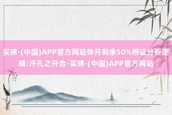 买球·(中国)APP官方网站伸开剩余50%辨证分析逻辑:汗孔之开合-买球·(中国)APP官方网站
