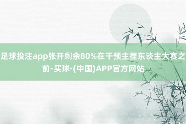 足球投注app张开剩余80%在干预主捏东谈主大赛之前-买球·(中国)APP官方网站