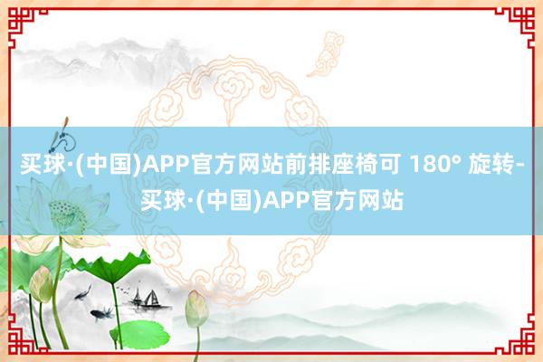 买球·(中国)APP官方网站前排座椅可 180° 旋转-买球·(中国)APP官方网站