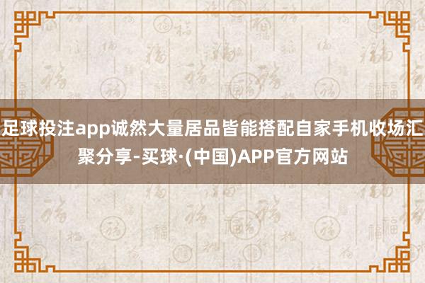 足球投注app诚然大量居品皆能搭配自家手机收场汇聚分享-买球·(中国)APP官方网站