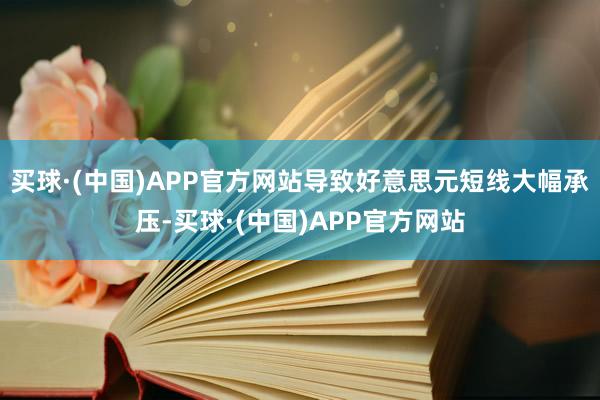 买球·(中国)APP官方网站导致好意思元短线大幅承压-买球·(中国)APP官方网站
