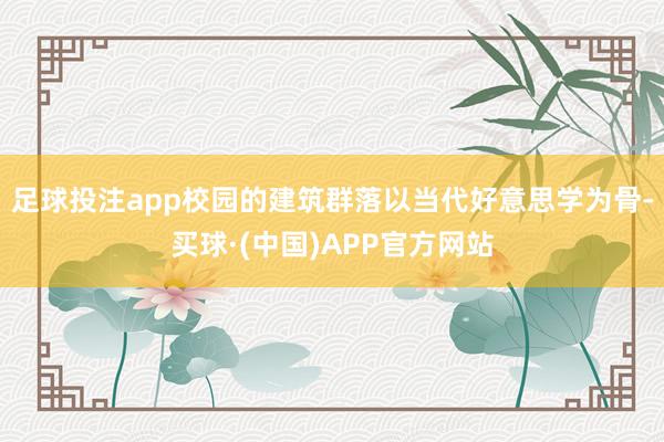 足球投注app　　校园的建筑群落以当代好意思学为骨-买球·(中国)APP官方网站
