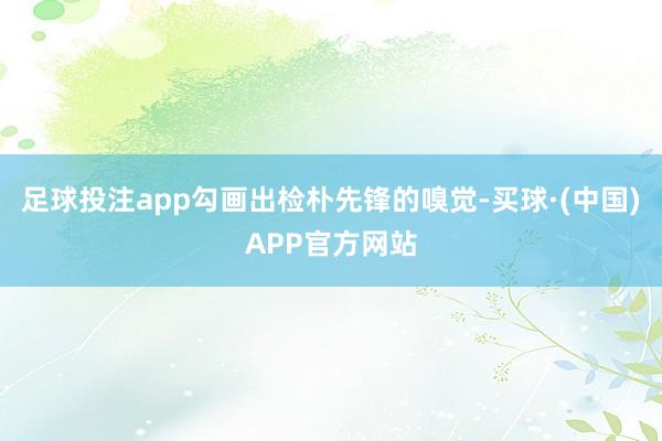 足球投注app勾画出检朴先锋的嗅觉-买球·(中国)APP官方网站