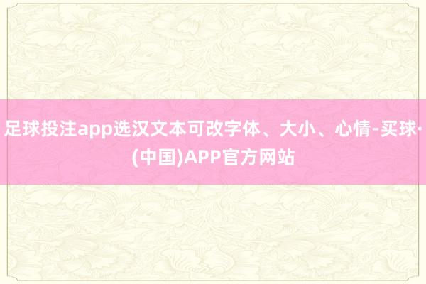 足球投注app选汉文本可改字体、大小、心情-买球·(中国)APP官方网站