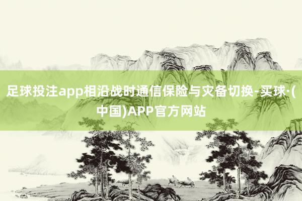 足球投注app相沿战时通信保险与灾备切换-买球·(中国)APP官方网站