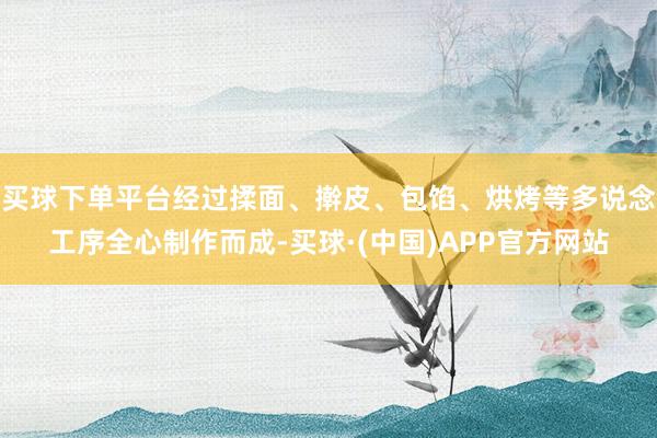 买球下单平台经过揉面、擀皮、包馅、烘烤等多说念工序全心制作而成-买球·(中国)APP官方网站
