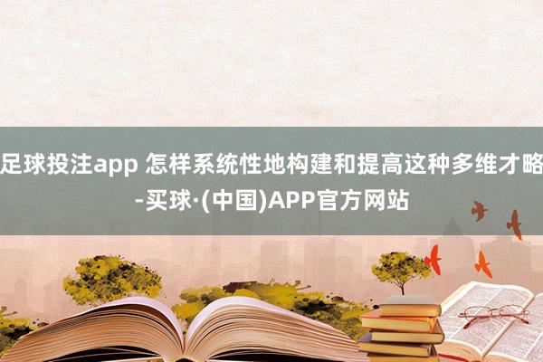 足球投注app 怎样系统性地构建和提高这种多维才略-买球·(中国)APP官方网站