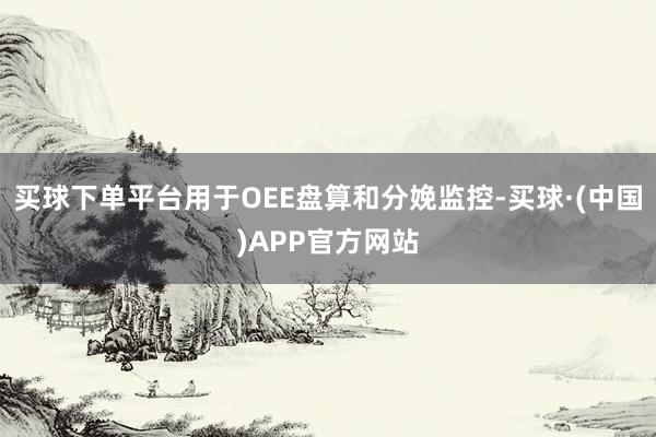 买球下单平台用于OEE盘算和分娩监控-买球·(中国)APP官方网站