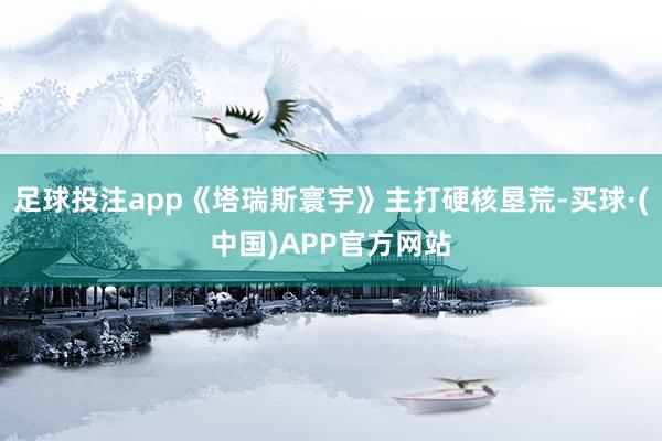 足球投注app《塔瑞斯寰宇》主打硬核垦荒-买球·(中国)APP官方网站