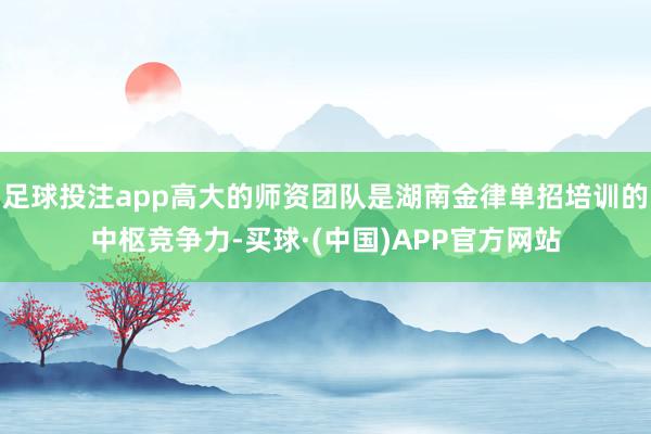 足球投注app高大的师资团队是湖南金律单招培训的中枢竞争力-买球·(中国)APP官方网站