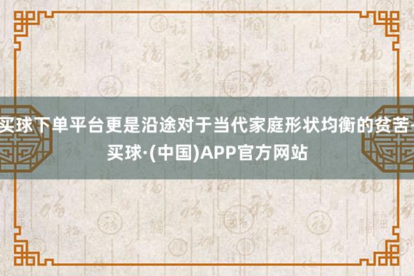 买球下单平台更是沿途对于当代家庭形状均衡的贫苦-买球·(中国)APP官方网站