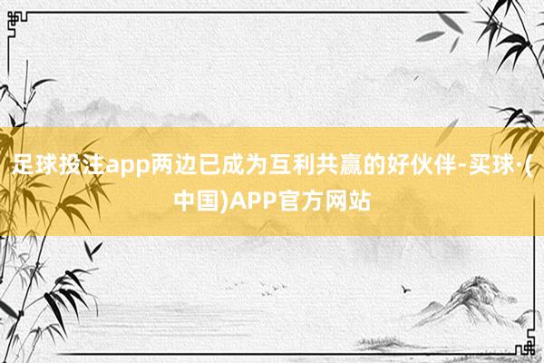 足球投注app两边已成为互利共赢的好伙伴-买球·(中国)APP官方网站