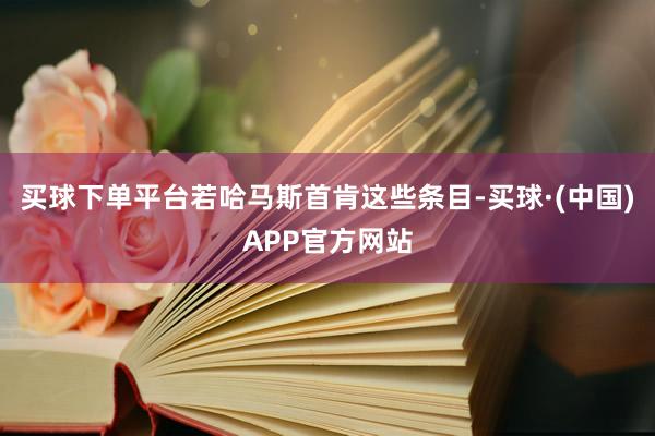买球下单平台若哈马斯首肯这些条目-买球·(中国)APP官方网站