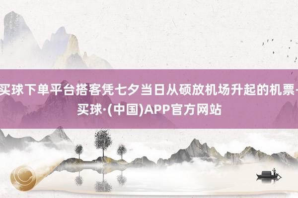 买球下单平台搭客凭七夕当日从硕放机场升起的机票-买球·(中国)APP官方网站