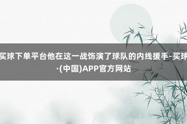 买球下单平台他在这一战饰演了球队的内线援手-买球·(中国)APP官方网站