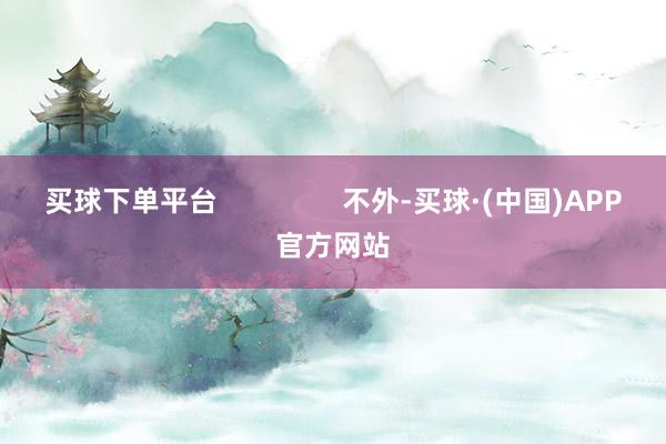 买球下单平台                不外-买球·(中国)APP官方网站