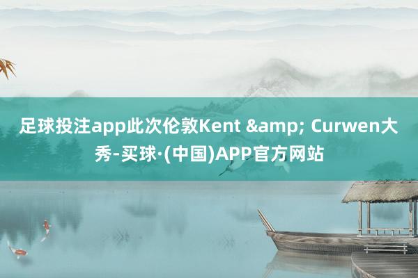 足球投注app此次伦敦Kent & Curwen大秀-买球·(中国)APP官方网站