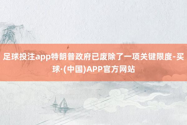 足球投注app特朗普政府已废除了一项关键限度-买球·(中国)APP官方网站