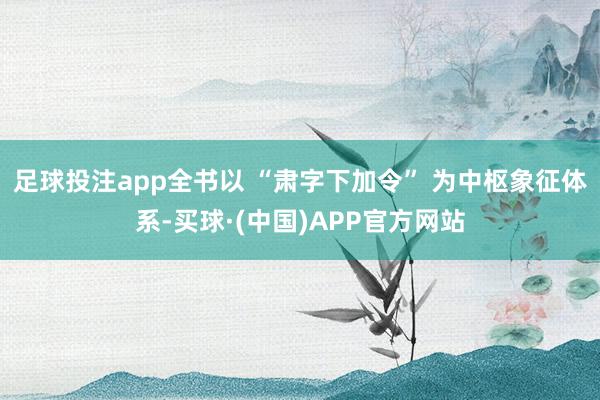 足球投注app全书以 “肃字下加令” 为中枢象征体系-买球·(中国)APP官方网站