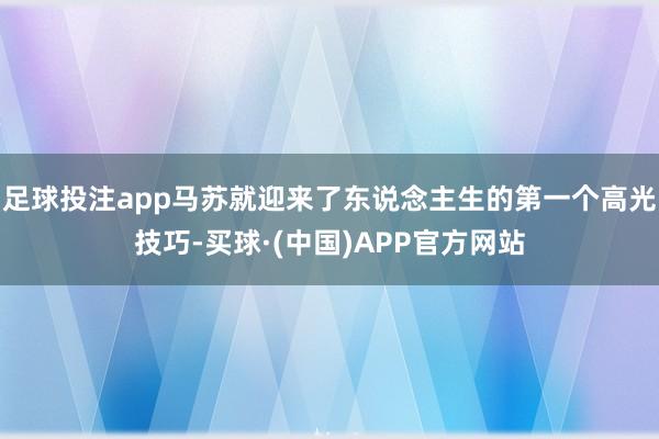 足球投注app马苏就迎来了东说念主生的第一个高光技巧-买球·(中国)APP官方网站