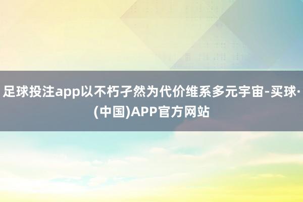 足球投注app以不朽孑然为代价维系多元宇宙-买球·(中国)APP官方网站