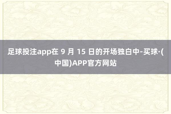 足球投注app在 9 月 15 日的开场独白中-买球·(中国)APP官方网站