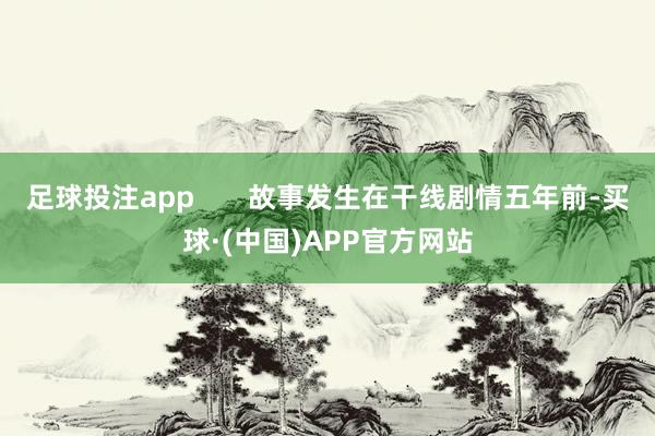 足球投注app       故事发生在干线剧情五年前-买球·(中国)APP官方网站