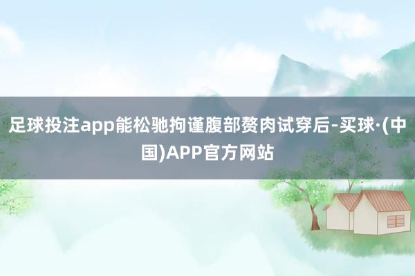 足球投注app能松驰拘谨腹部赘肉试穿后-买球·(中国)APP官方网站