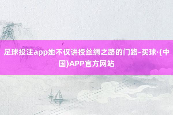 足球投注app她不仅讲授丝绸之路的门路-买球·(中国)APP官方网站