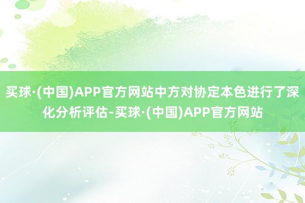 买球·(中国)APP官方网站中方对协定本色进行了深化分析评估-买球·(中国)APP官方网站