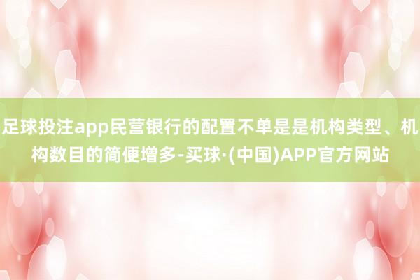 足球投注app民营银行的配置不单是是机构类型、机构数目的简便增多-买球·(中国)APP官方网站