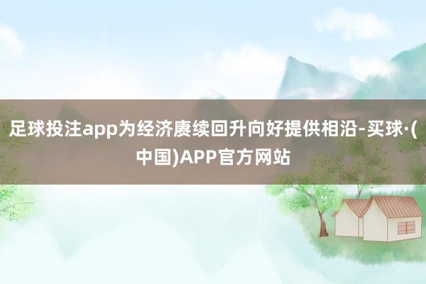 足球投注app为经济赓续回升向好提供相沿-买球·(中国)APP官方网站
