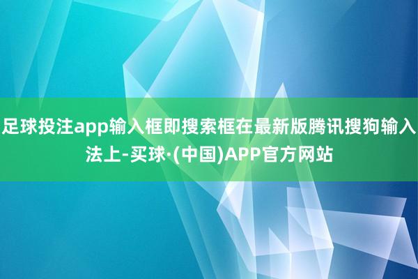 足球投注app输入框即搜索框在最新版腾讯搜狗输入法上-买球·(中国)APP官方网站