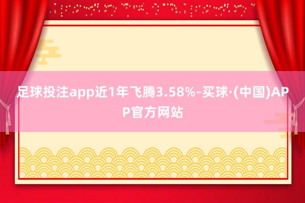 足球投注app近1年飞腾3.58%-买球·(中国)APP官方网站