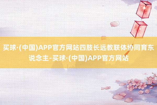 买球·(中国)APP官方网站四肢长远教联体协同育东说念主-买球·(中国)APP官方网站