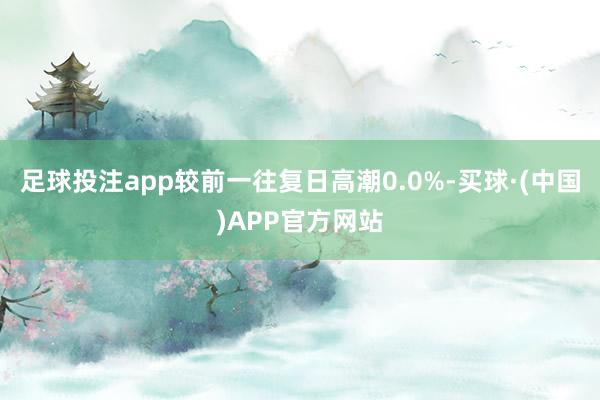 足球投注app较前一往复日高潮0.0%-买球·(中国)APP官方网站