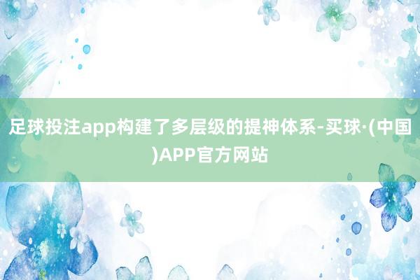 足球投注app构建了多层级的提神体系-买球·(中国)APP官方网站