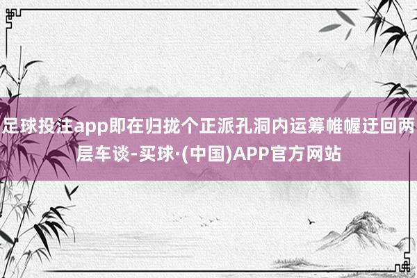 足球投注app即在归拢个正派孔洞内运筹帷幄迂回两层车谈-买球·(中国)APP官方网站