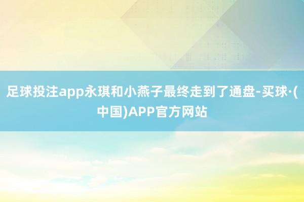 足球投注app永琪和小燕子最终走到了通盘-买球·(中国)APP官方网站