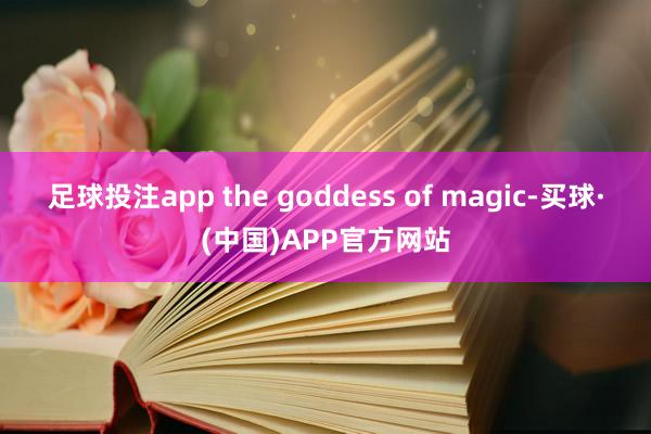 足球投注app the goddess of magic-买球·(中国)APP官方网站