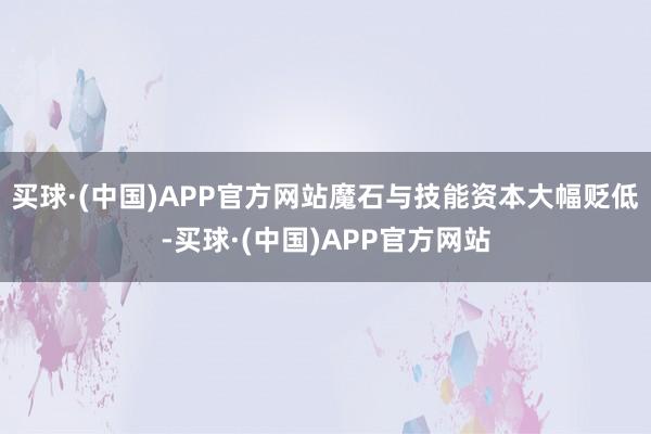 买球·(中国)APP官方网站魔石与技能资本大幅贬低-买球·(中国)APP官方网站